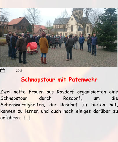 Schnapstour mit Patenwehr Zwei nette Frauen aus Rasdorf organisierten eine Schnapstour durch Rasdorf, um die Sehenswürdigkeiten, die Rasdorf zu bieten hat, kennen zu lernen und auch noch einiges darüber zu erfahren.  […]  2015
