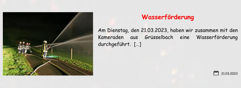 21.03.2023 Wasserförderung  Am Dienstag, den 21.03.2023, haben wir zusammen mit den Kameraden aus Grüsselbach eine Wasserförderung durchgeführt.  […]