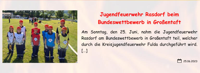 25.06.2023 Jugendfeuerwehr Rasdorf beim Bundeswettbewerb in Großentaft Am Sonntag, den 25. Juni, nahm die Jugendfeuerwehr Rasdorf am Bundeswettbewerb in Großentaft teil, welcher durch die Kreisjugendfeuerwehr Fulda durchgeführt wird.  […]