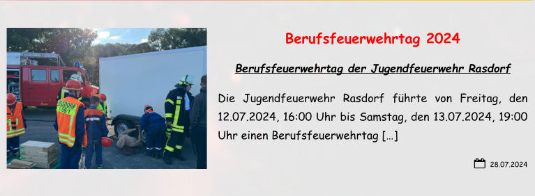 28.07.2024 Berufsfeuerwehrtag 2024 Berufsfeuerwehrtag der Jugendfeuerwehr Rasdorf Die Jugendfeuerwehr Rasdorf führte von Freitag, den 12.07.2024, 16:00 Uhr bis Samstag, den 13.07.2024, 19:00 Uhr einen Berufsfeuerwehrtag […]