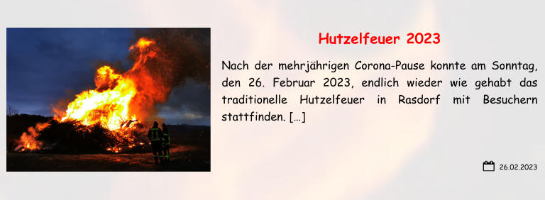 26.02.2023 Hutzelfeuer 2023 Nach der mehrjährigen Corona-Pause konnte am Sonntag, den 26. Februar 2023, endlich wieder wie gehabt das traditionelle Hutzelfeuer in Rasdorf mit Besuchern stattfinden. […]