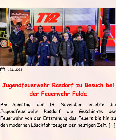 Jugendfeuerwehr Rasdorf zu Besuch bei der Feuerwehr Fulda Am Samstag, den 19. November, erlebte die Jugendfeuerwehr Rasdorf die Geschichte der Feuerwehr von der Entstehung des Feuers bis hin zu den modernen Löschfahrzeugen der heutigen Zeit. […] 19.11.2022