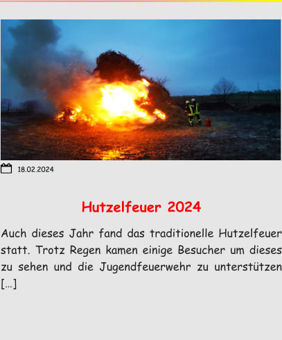 Hutzelfeuer 2024 Auch dieses Jahr fand das traditionelle Hutzelfeuer statt. Trotz Regen kamen einige Besucher um dieses zu sehen und die Jugendfeuerwehr zu unterstützen […] 18.02.2024