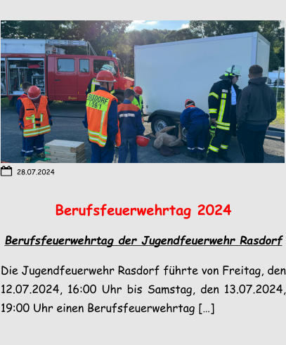 Berufsfeuerwehrtag 2024 Berufsfeuerwehrtag der Jugendfeuerwehr Rasdorf Die Jugendfeuerwehr Rasdorf führte von Freitag, den 12.07.2024, 16:00 Uhr bis Samstag, den 13.07.2024, 19:00 Uhr einen Berufsfeuerwehrtag […]  28.07.2024