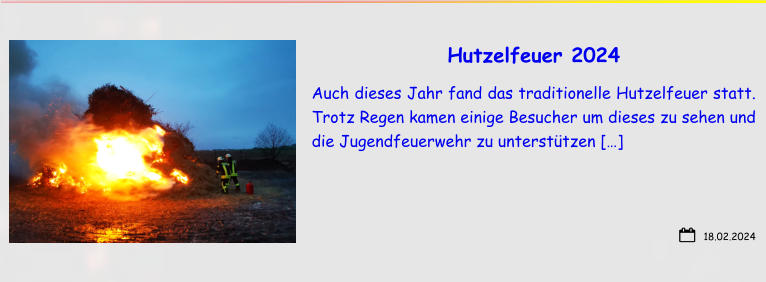 18.02.2024 Hutzelfeuer 2024 Auch dieses Jahr fand das traditionelle Hutzelfeuer statt. Trotz Regen kamen einige Besucher um dieses zu sehen und die Jugendfeuerwehr zu unterstützen […]